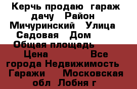 Керчь продаю  гараж-дачу › Район ­ Мичуринский › Улица ­ Садовая › Дом ­ 32 › Общая площадь ­ 24 › Цена ­ 50 000 - Все города Недвижимость » Гаражи   . Московская обл.,Лобня г.